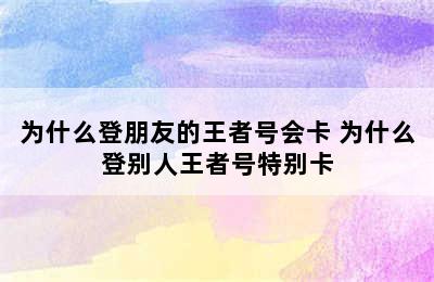 为什么登朋友的王者号会卡 为什么登别人王者号特别卡